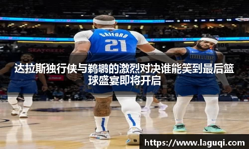 达拉斯独行侠与鹈鹕的激烈对决谁能笑到最后篮球盛宴即将开启