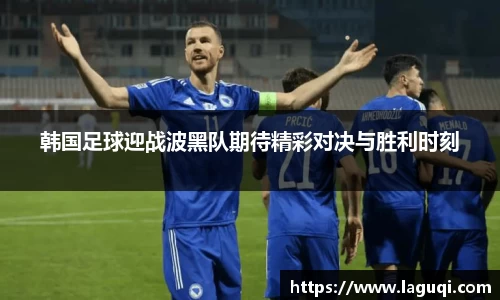 韩国足球迎战波黑队期待精彩对决与胜利时刻