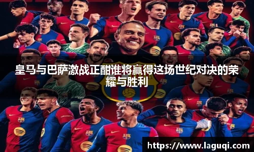 皇马与巴萨激战正酣谁将赢得这场世纪对决的荣耀与胜利