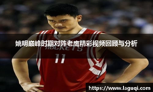 姚明巅峰时期对阵老鹰精彩视频回顾与分析