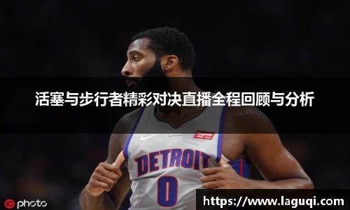 活塞与步行者精彩对决直播全程回顾与分析