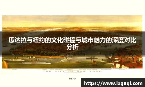 瓜达拉与纽约的文化碰撞与城市魅力的深度对比分析